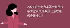 2024郑州电力高等专科学校各专业录取分数线（录取最低分是多少）
