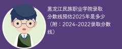 黑龙江民族职业学院录取分数线预估2025年是多少（附：2024-2022录取分数线）