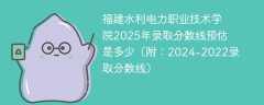 福建水利电力职业技术学院2025年录取分数线预估是多少（附：2024-2022录取分数线）