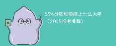 594分物理类能上什么大学（2025报考推荐）