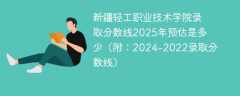 新疆轻工职业技术学院录取分数线2025年预估是多少（附：2024-2022录取分数线）