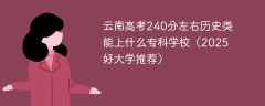 云南高考240分左右历史类能上什么专科学校（2025好大学推荐）
