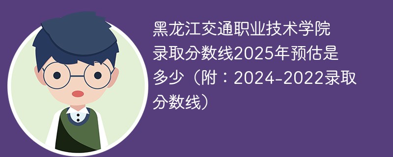 黑龙江交通职业技术学院录取分数线2025年预估是多少（附：2024-2022录取分数线）