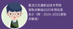 黑龙江交通职业技术学院录取分数线2025年预估是多少（附：2024-2022录取分数线）