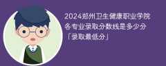 2024郑州卫生健康职业学院各专业录取分数线是多少分「录取最低分」