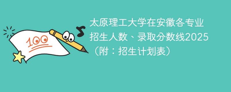太原理工大学在安徽各专业招生人数、录取分数线2025（附：招生计划表）