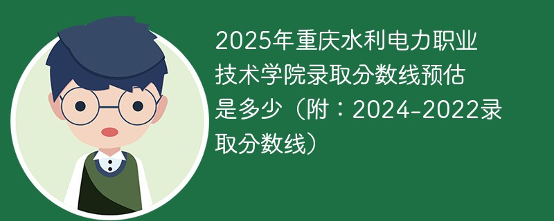 2025年重庆水利电力职业技术学院录取分数线预估是多少（附：2024-2022录取分数线）