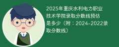 2025年重庆水利电力职业技术学院录取分数线预估是多少（附：2024-2022录取分数线）