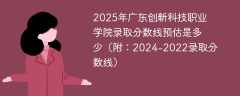 2025年广东创新科技职业学院录取分数线预估是多少（附：2024-2022录取分数线）