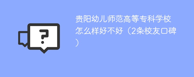 贵阳幼儿师范高等专科学校怎么样好不好（2条校友口碑）