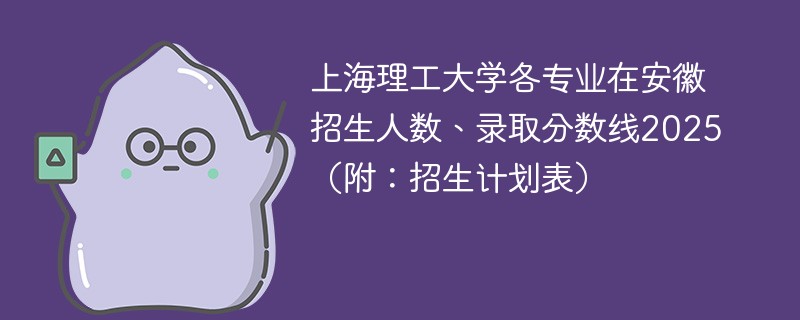 上海理工大学各专业在安徽招生人数、录取分数线2025（附：招生计划表）