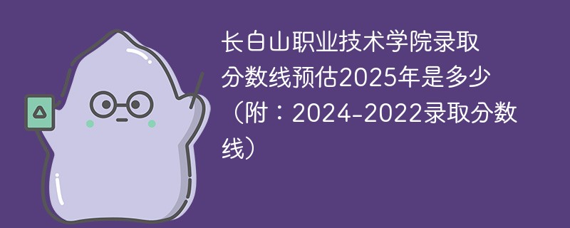 长白山职业技术学院录取分数线预估2025年是多少（附：2024-2022录取分数线）