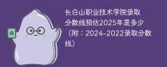 长白山职业技术学院录取分数线预估2025年是多少（附：2024-2022录取分数线）