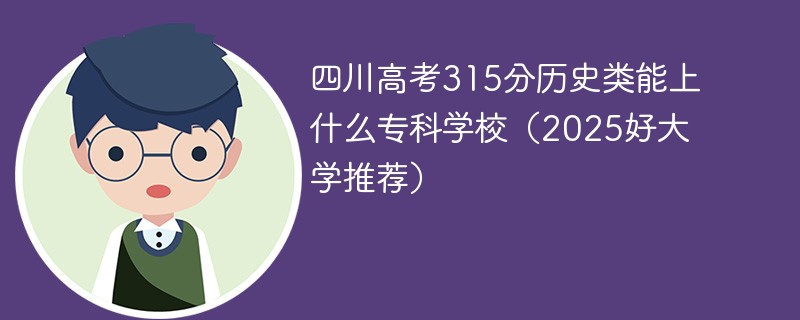 四川高考315分历史类能上什么专科学校（2025好大学推荐）