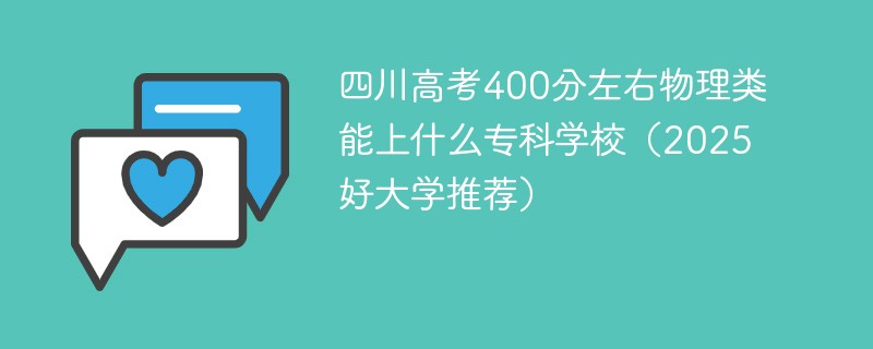 四川高考400分左右物理类能上什么专科学校（2025好大学推荐）