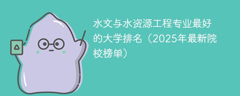 水文与水资源工程专业最好的大学排名（2025年最新院校榜单）