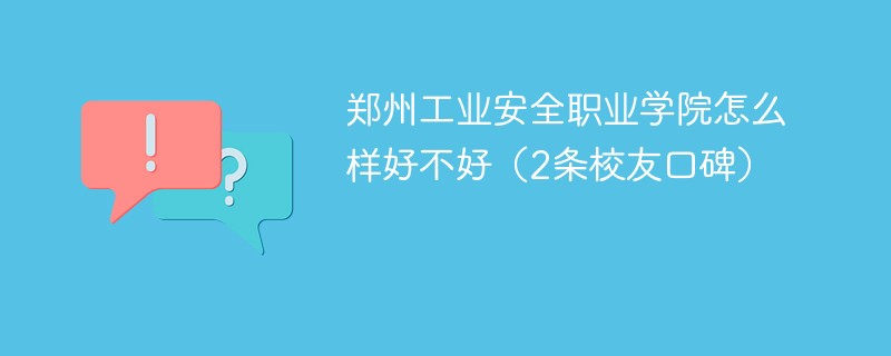 郑州工业安全职业学院怎么样好不好（2条校友口碑）