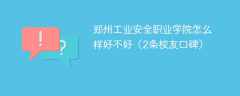 郑州工业安全职业学院怎么样好不好（2条校友口碑）