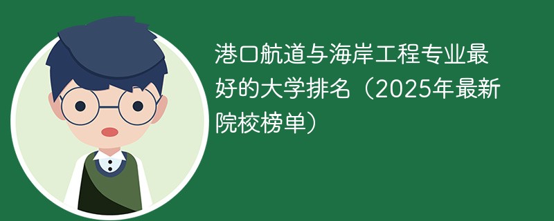 港口航道与海岸工程专业最好的大学排名（2025年最新院校榜单）