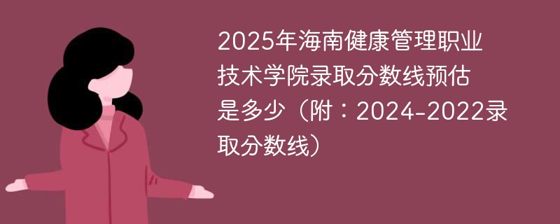2025年海南健康管理职业技术学院录取分数线预估是多少（附：2024-2022录取分数线）