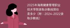 2025年海南健康管理职业技术学院录取分数线预估是多少（附：2024-2022录取分数线）