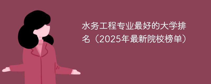 水务工程专业最好的大学排名（2025年最新院校榜单）