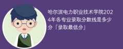 哈尔滨电力职业技术学院2024年各专业录取分数线是多少分「录取最低分」