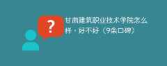 甘肃建筑职业技术学院怎么样，好不好（9条口碑）