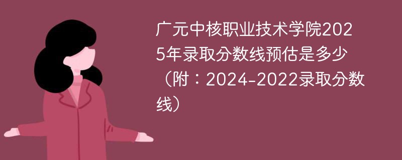 广元中核职业技术学院2025年录取分数线预估是多少（附：2024-2022录取分数线）