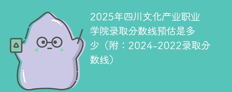 2025年四川文化产业职业学院录取分数线预估是多少（附：2024-2022录取分数线）