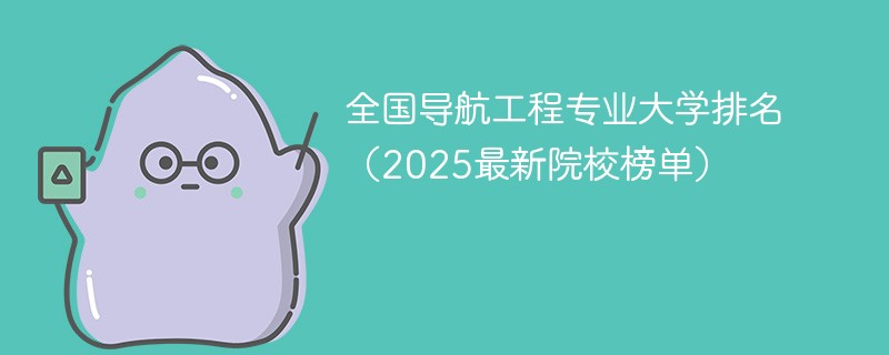 全国导航工程专业大学排名（2025最新院校榜单）