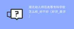 湖北幼儿师范高等专科学校怎么样_好不好（好评_差评）