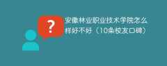 安徽林业职业技术学院怎么样好不好（10条校友口碑）