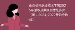 山西机电职业技术学院2025年录取分数线预估是多少（附：2024-2022录取分数线）