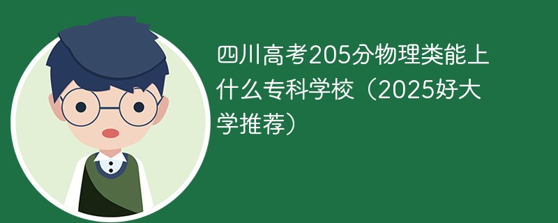 四川高考205分物理类能上什么专科学校（2025好大学推荐）