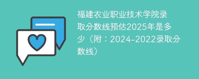 福建农业职业技术学院录取分数线预估2025年是多少（附：2024-2022录取分数线）