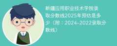 新疆应用职业技术学院录取分数线2025年预估是多少（附：2024-2022录取分数线）
