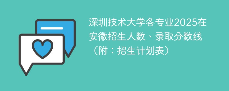 深圳技术大学各专业2025在安徽招生人数、录取分数线（附：招生计划表）
