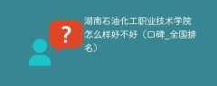 湖南石油化工职业技术学院怎么样好不好（口碑_全国排名）