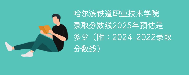 哈尔滨铁道职业技术学院录取分数线2025年预估是多少（附：2024-2022录取分数线）