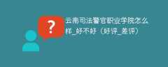 云南司法警官职业学院怎么样_好不好（好评_差评）