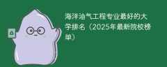海洋油气工程专业最好的大学排名（2025年最新院校榜单）