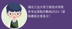 湖北工业大学工程技术学院各专业录取分数线2024（录取最低分是多少）