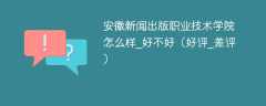 安徽新闻出版职业技术学院怎么样_好不好（好评_差评）
