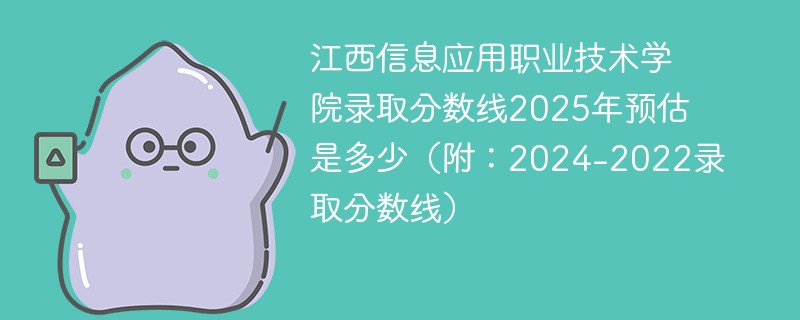 江西信息应用职业技术学院录取分数线2025年预估是多少（附：2024-2022录取分数线）
