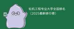 轮机工程专业大学全国排名（2025最新排行榜）