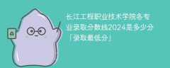 长江工程职业技术学院各专业录取分数线2024是多少分「录取最低分」