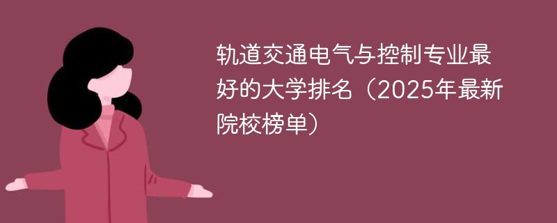 轨道交通电气与控制专业最好的大学排名（2025年最新院校榜单）