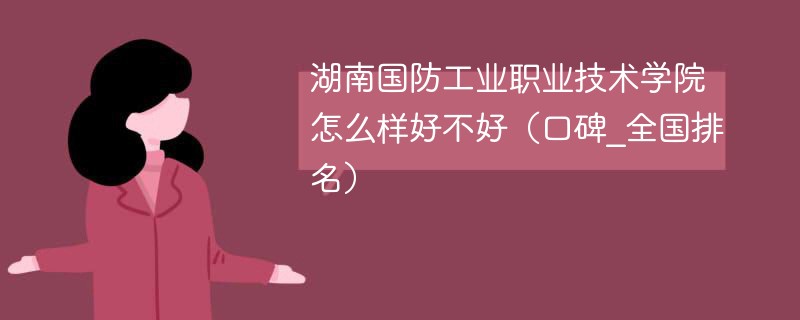 湖南国防工业职业技术学院怎么样好不好（口碑_全国排名）