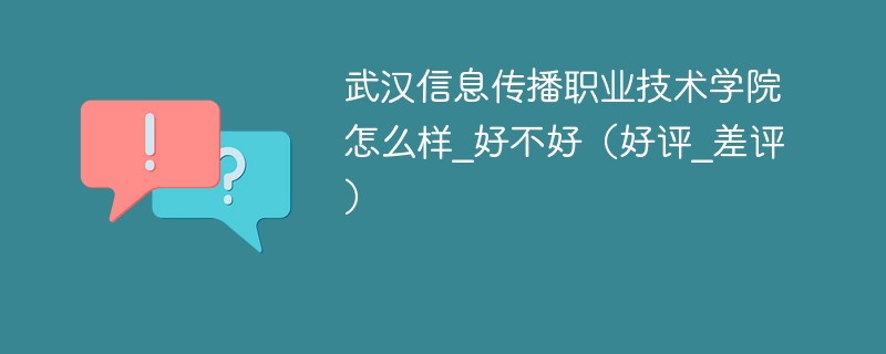 武汉信息传播职业技术学院怎么样_好不好（好评_差评）
